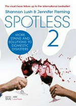 Spotless 2 : more stains and solutions to domestic disasters / Shannon Lush & Jennifer Fleming.