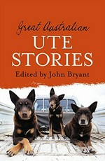 Great Australian ute stories / edited by John Bryant.