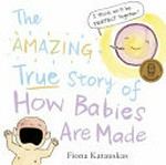 The amazing true story of how babies are made / Fiona Katauskas.