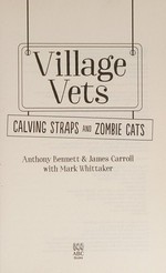 Village vets : calving straps and zombie cats / Anthony Bennett & James Carroll with Mark Whittaker.