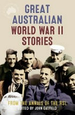 Great Australian World War II stories : from the annals of the RSL / edited by John Gatfield.