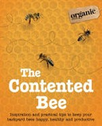 The contented bee : inspiration and practical tips to keep your backyard bees happy, healthy and productive / [contributors, Dr Tim Heard [and six others]].