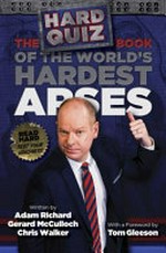 The Hard Quiz book of the world's hardest arses / written by Adam Richard, Gerard McCulloch, Chris Walker ; with foreword by Tom Gleeson.