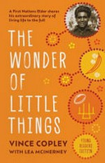 The wonder of little things : a First Nations Elder shares his extraordinary story of living life to the full / Vince Copley with Lea McInerney.