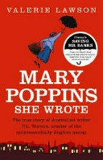 Mary Poppins she wrote : the true story of Australian writer P.L. Travers, creator of the quintessentially English nanny / Valerie Lawson.