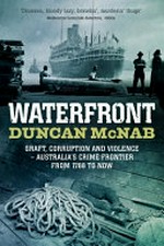 Waterfront : graft, corruption and violence : Australia's crime frontier from 1788 to now / Duncan McNab.