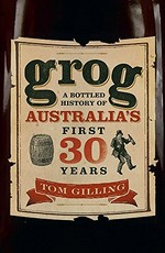 Grog : a bottled history of Australia's first 30 years / Tom Gilling.