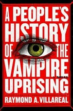 A people's history of the vampire uprising / Raymond A. Villareal.