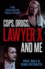 Cops, drugs, Lawyer X and me / Paul Dale & Vikki Petraitis.