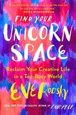 Find your unicorn space : reclaim your creative life in a too-busy world / Eve Rodsky.