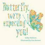 Butterfly, we're expecting you! / Libby Hathorn ; illustrated by Lisa Stewart.