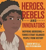 Heroes, rebels and innovators : inspiring Aboriginal and Torres Strait Islander people from history / Karen Wyld and Jaelyn Biumaiwai.