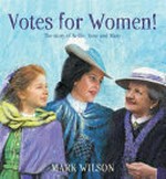 Votes for women! : the story of Nellie, Rose and Mary / Mark Wilson.