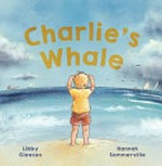 Charlie's whale / Libby Gleeson ; Hannah Sommerville.