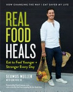 Real food heals : eat to feel younger + stronger every day / Seamus Mullen with Genevieve Ko ; [foreword by Frank Lipman, M.D.].
