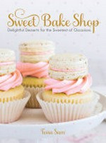 Sweet bake shop : delightful desserts for the sweetest of occasions / Tessa Sam.