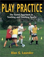 Play practice : the games approach to teaching and coaching sports / Alan G. Launder.