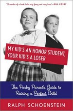 My kid's an honor student, your kid's a loser : the pushy parent's guide to raising a perfect child / Ralph Schoenstein.