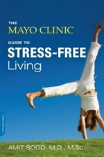 The Mayo Clinic guide to stress-free living / Amit Sood, M.D., M.Sc.