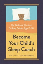 Become your child's sleep coach : the bedtime doctor's 5-step guide, ages 3-10 / Dr. Lynelle Schneeberg, PSYD, Fellow, AASM.