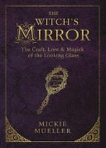 The witch's mirror : the craft, lore, & magick of the looking glass / Mickie Mueller.