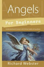 Angels for beginners : understand & connect with divine guides & guardians / Richard Webster.