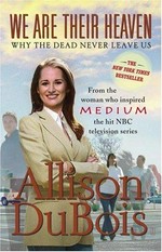 We are their heaven : why the dead never leave us / Allison DuBois.