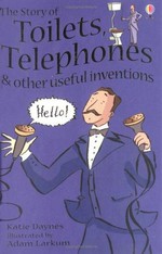 The story of toilets, telephones and other useful inventions / Katie Daynes ; illustrated by Adam Larkum.