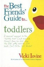 The best friends' guide to toddlers : a survival manual to the "terrible twos" (and ones and threes) from the first step, the first potty and the first word ("no") to the last blanket / Vicki Iovine