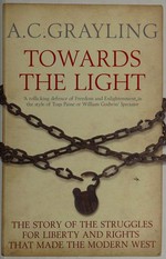 Towards the light : the story of the struggles for liberty and rights that made the modern west / A. C. Grayling.