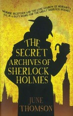 The secret archives of Sherlock Holmes / June Thomson.