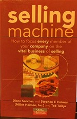Selling machine : how to focus every member of your company on the vital business of selling / Diane Sanchez ,Stephen E. Heiman and Tad Tuleja.