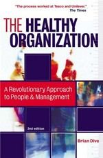 The healthy organization : a revolutionary approach to people and management / Brian Dive.