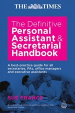 The definitive personal assistant and secretarial handbook : a best practice guide for all secretaries, PAs, office managers, and executive assistants / Sue France.
