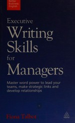 Executive writing skills for managers : master word power to lead your teams, make strategic links and develop relationships / Fiona Talbot.