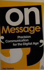 On message : precision communication for the digital age / Theo Theobald.