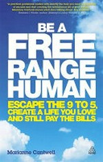 Be a free range human : escape the 9 5, create a life you love and still pay the bills / Marianne Cantwell.