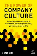 The power of company culture : how any business can build a culture that improves productivity, performance and profits / Chris Dyer.