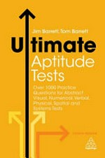 Ultimate aptitude tests : over 1000 practice questions for abstract, visual, numerical, verbal, physical, spatial and systems tests / Jim Barrett, Tom Barrett.