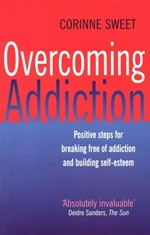 Overcoming addiction : positive steps for breaking free of addiction and building self-esteem / Corinne Sweet