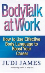 Bodytalk at work : how to use effective body language to boost your career / Judi James.