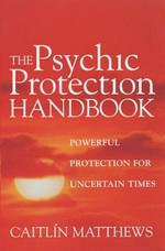 The psychic protection handbook : powerful protection for uncertain times / Caitlin Matthews.