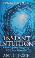Instant intuition : a psychic's guide to finding answers to life's important questions / Anne Jirsch and Monica Cafferky ; foreword by Paul McKenna.