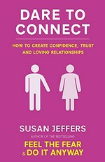 Dare to connect : how to create confidence, trust and loving relationships / Susan Jeffers.