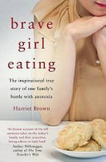 Brave girl eating : the inspirational true story of one family's battle with anorexia / Harriet Brown.