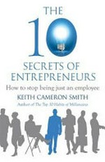 The 10 secrets of entrepreneurs : how to stop being just an employee / Keith Cameron Smith.