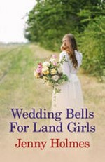 Wedding bells for Land Girls / Jenny Holmes.