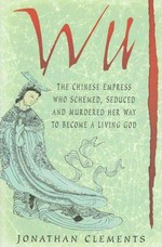 Wu : the Chinese empress who schemed, seduced and murdered her way to become a living god / Jonathan Clements.