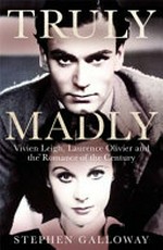 Truly madly : Vivien Leigh, Laurence Olivier and the romance of the century / Stephen Galloway.
