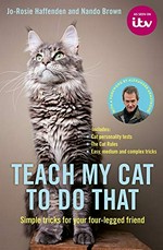 Teach my cat to do that : simple tricks for your four-legged friend / Jo-Rosie Haffenden and Nando Brown ; with a foreword by Alexander Armstrong.